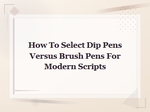 Dip Pens vs Brush Pens for Modern Scripts